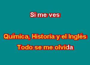 Si me ves

Quimica, Historia y el lnglt'as

Todo se me olvida