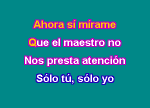 Ahora si mirame
Que el maestro no

Nos presta atencic'm

Sdlo tl'J, sdlo yo