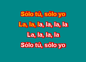 S(Jlo tL'J, sdlo yo
La, la, la, la, la, la

La, la, la, la

Sdlo ta, so'lo yo