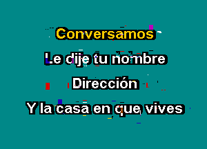 . Conversamos

'.e dife tu nombre

Direccibn

Y la 'casa en qua vives