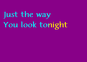 Just the way
You look tonight