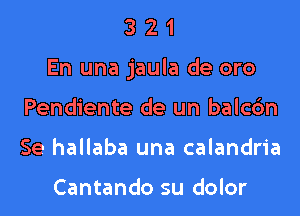 321

En una jaula de oro

Pendiente de un balcc'an
Se hallaba una calandria

Cantando su dolor