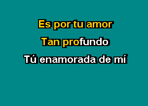 Es, por tu amor

Tan profundo

Tl'J enamorada de mi