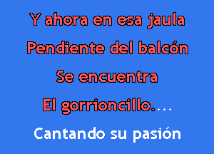 Y ahora en esa jaula

Pendiente del balc6n
Se encuentra
El gorrioncillo....

Cantando su pasic'm