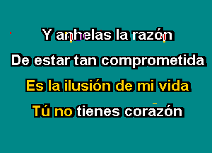 Y amhrelas la razdcn
De estar tan comprometida
Es la ilusic'm de mi Vida

Tl'J no tienes coreizc'm