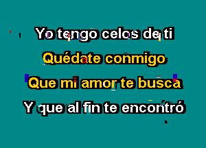 Yo tango celos dqti
Quc'ednte conmigo

Que mu amog te bu-sca

Y que al fm te encbntrd