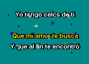 Yo tango celos dqti
IO

Que mu amog te bu-sca

Y que al fm te encbntrd