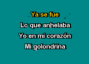 Ya se fue
L0 que anhelaba

Yquen mi corazbn

Mi golondrina