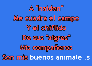 A naiden

Me cuadra el campo
Y el chiflido

De sus aigres
Mis compafieros
Son mis buenos animale..s