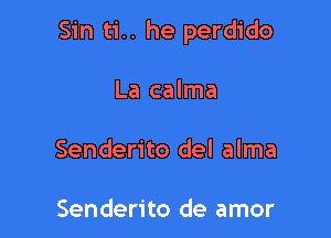 Sin ti.. he perdido

La calma

Senderito del alma

Senderito de amor