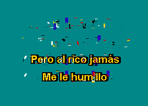 ' Pero a! rich janias

I

Me-le humjilo