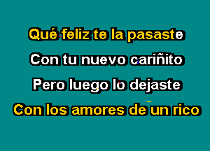 Qmiz feliz te la pasaste
Con tu nuevo cariF1ito
Pero luego l0 dejaste

Con los amores de-un rico