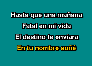 Hasta que una mafiana

Fatal en mi Vida
El destino te enviara

En tu nombre soFIt'a