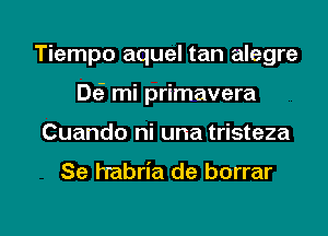 Tiempo aquel tan alegre
DES mi primavera
Cuando ni una tristeza

Se h'abria de borrar