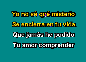 Yo no 562 qwfa misterio

Se ehcierra en tu vida

Que jamas he podido

Tu amor comprender