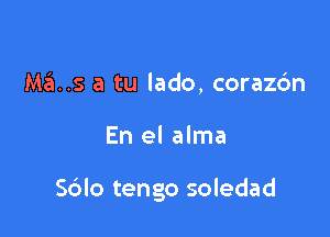 Ma..s a tu lado, corazdn

En el alma

S6lo tengo soledad