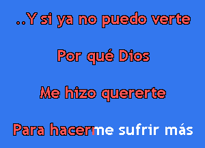 ..Y 51' ya no puedo verte

Por quc Dios

Me hizo quererte

Para hacerme sufrir m6s