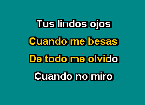 Tus lindos ojos

Cuando me besas
De todo me olvido

Cuando no miro