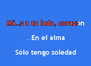 Ma..s a tu lado, corazdn

..En el alma

S6lo tengo soledad