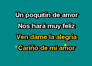 Un poquitin de arrror

Nos hara muy felii

Ven dame la alegria

'Cariflo de mi ar'hor.