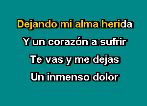 Dejando mi alma herida

Y un corazbn a sufrir

Te vas y me dejas

Un inmenso dolor