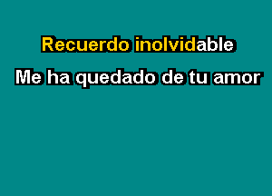 Recuerdo inolvidable

Me ha quedado de tu amor