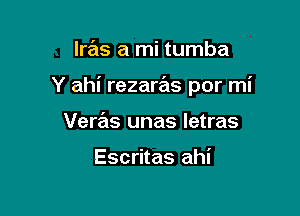 lras a mi tumba

Y ahi rezaras por mi

Veras unas letras

Escritas ahi