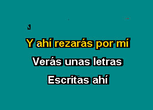 Y ahi rezaras por mi

Veras unas letras

Escritas ahi