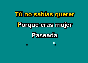 TL'J no sabias querer

Porque eras mujer

Paseada