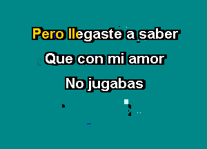 Pero llegaste a saber

Que con mi amor

Nojugabas