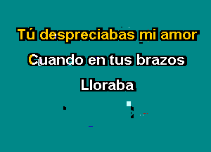 Tu despreciabas mi amor

Quando en tus brazos

Lloraba