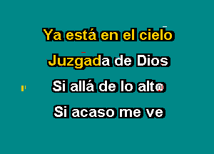 Ya esw en el cielb

Juzgada de Dios

Si alla de lo alta-

Si acaso me ve