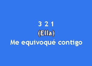 3 21
(Ella)

Me equivoque' contigo