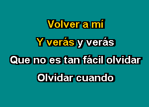 Volver a mi

Y veras y veras

Que no es tan fe'icil Olvidar

Olvidar cuando