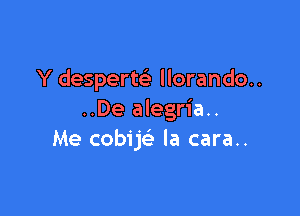 Y desperw llorando..

..De alegria..
Me cobijc la cara..