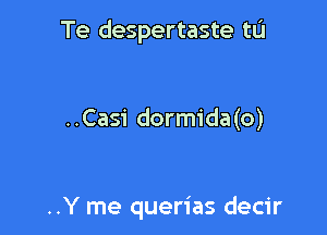 Te despertaste tL'I

..Casi dormida(o)

..Y me querias decir