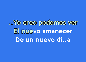 ..Yo creo podemos ver

El nuevo amanecer
De un nuevo di..a