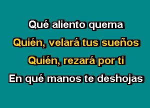 Qmiz aliento quema
Quitgzn, velara tus suefms
Quitgzn, rezara por ti

En qugz manos te deshojas