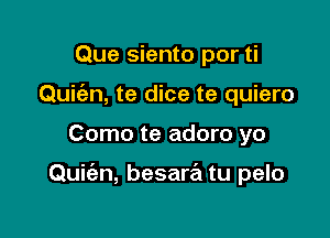 Que siento por ti
Quic'an, te dice te quiero

Como te adoro yo

Quie'zn, besare'm tu pelo