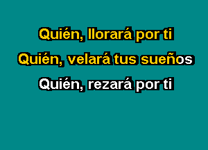 Qui(5.n, llorara por ti

Quiien, velara tus sueflos

Quic'an, rezaw por ti