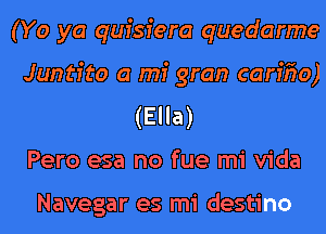 (Yo ya qufsfera quedarme
Juntfto a mi gran carffw)
(Ella)
Pero esa no fue mi Vida

Navegar es mi destino