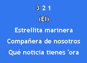 3 21
(El)

Estrellita marinera

Compafxera de nosotros

Quc noticia tienes 'ora