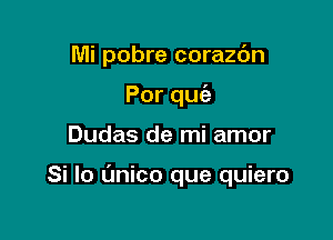 Mi pobre corazc'm
Porqu

Dudas de mi amor

Si lo t'mico que quiero