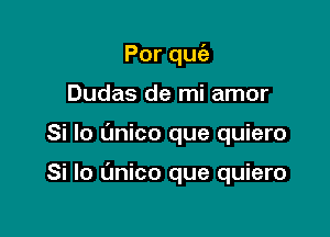 Porqu

Dudas de mi amor
Si lo (mico que quiero

Si lo Unico que quiero