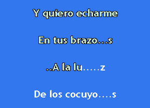 Y quiero echarme
En tus brazo...s

..Ala lu ..... 2

De los cocuyo....s