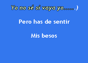 Yo no 3.? sf vaya yo ...... )

Pero has de sentir

Mis besos