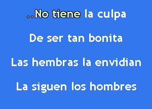 ..No tiene la culpa

De ser tan bonita
Las hembras la envidian

La siguen los hombres