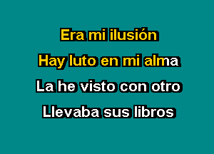 Era mi ilusic'm

Hay luto en mi alma

La he visto con otro

Llevaba sus libros