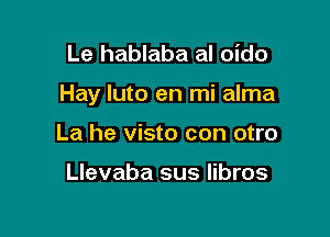 Le hablaba al oido

Hay luto en mi alma

La he visto con otro

Llevaba sus libros