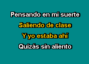 Pensando en mi suerte

Saliendo de clase

Y yo estaba ahi

Quizas sin aliento